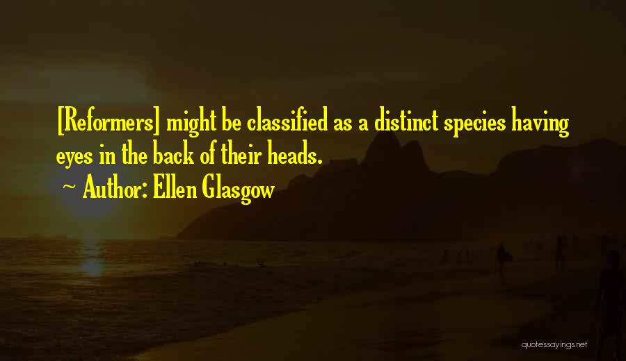 Ellen Glasgow Quotes: [reformers] Might Be Classified As A Distinct Species Having Eyes In The Back Of Their Heads.