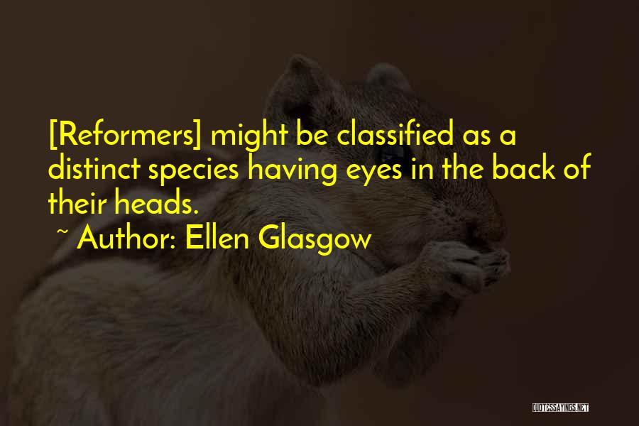 Ellen Glasgow Quotes: [reformers] Might Be Classified As A Distinct Species Having Eyes In The Back Of Their Heads.