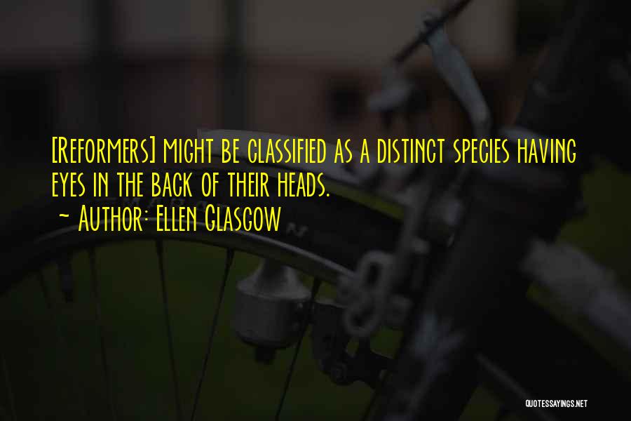 Ellen Glasgow Quotes: [reformers] Might Be Classified As A Distinct Species Having Eyes In The Back Of Their Heads.