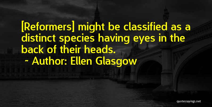 Ellen Glasgow Quotes: [reformers] Might Be Classified As A Distinct Species Having Eyes In The Back Of Their Heads.