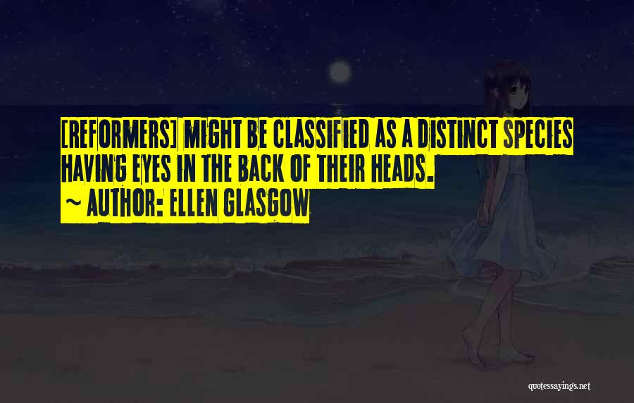 Ellen Glasgow Quotes: [reformers] Might Be Classified As A Distinct Species Having Eyes In The Back Of Their Heads.