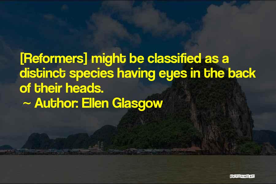 Ellen Glasgow Quotes: [reformers] Might Be Classified As A Distinct Species Having Eyes In The Back Of Their Heads.
