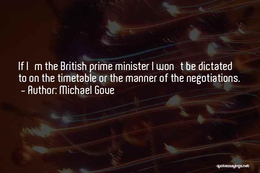 Michael Gove Quotes: If I'm The British Prime Minister I Won't Be Dictated To On The Timetable Or The Manner Of The Negotiations.