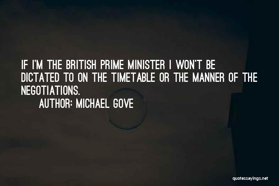 Michael Gove Quotes: If I'm The British Prime Minister I Won't Be Dictated To On The Timetable Or The Manner Of The Negotiations.