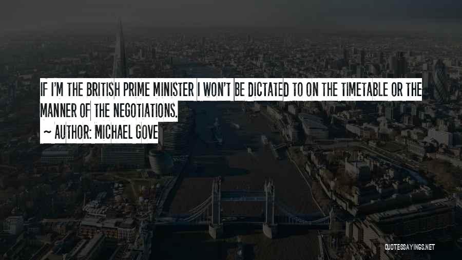 Michael Gove Quotes: If I'm The British Prime Minister I Won't Be Dictated To On The Timetable Or The Manner Of The Negotiations.