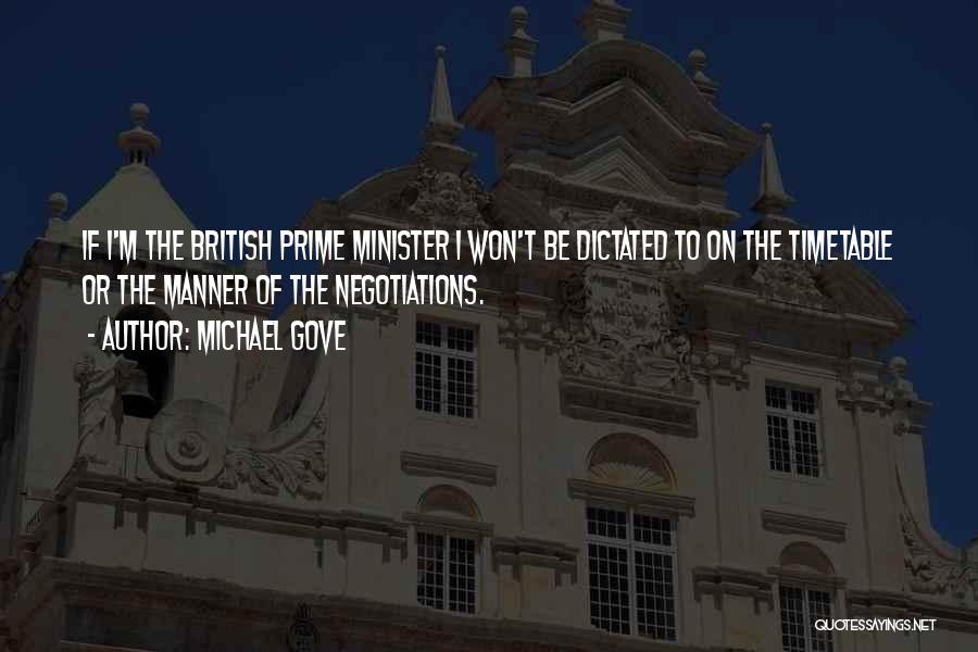 Michael Gove Quotes: If I'm The British Prime Minister I Won't Be Dictated To On The Timetable Or The Manner Of The Negotiations.