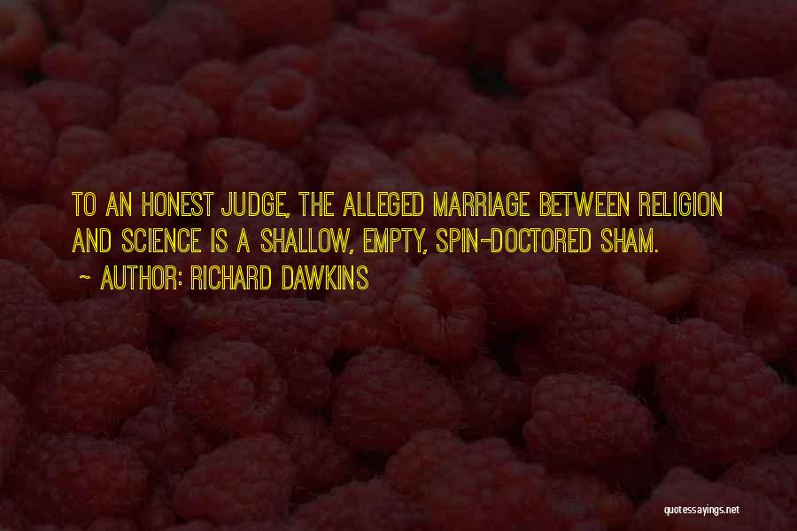 Richard Dawkins Quotes: To An Honest Judge, The Alleged Marriage Between Religion And Science Is A Shallow, Empty, Spin-doctored Sham.