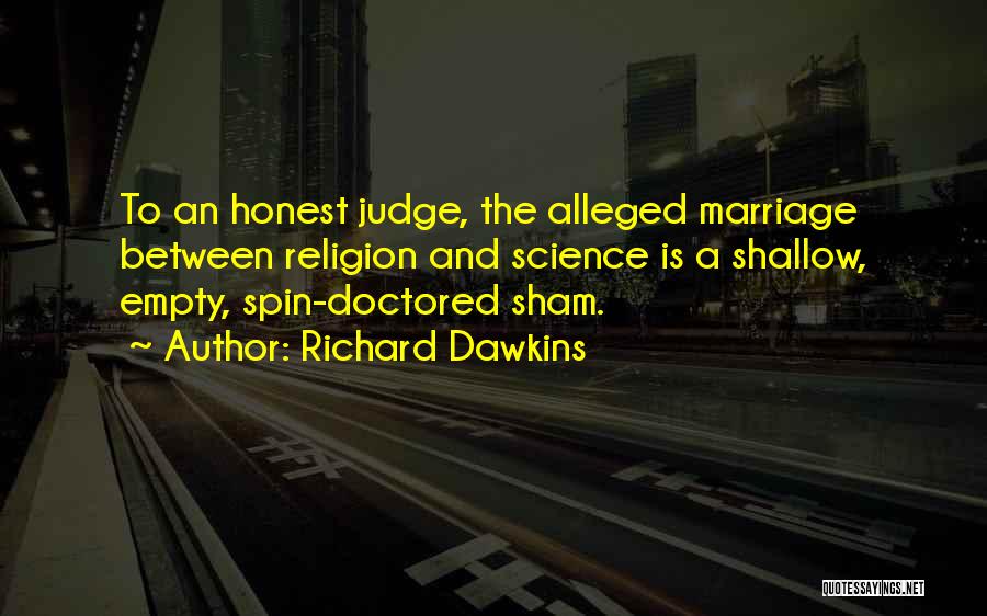 Richard Dawkins Quotes: To An Honest Judge, The Alleged Marriage Between Religion And Science Is A Shallow, Empty, Spin-doctored Sham.