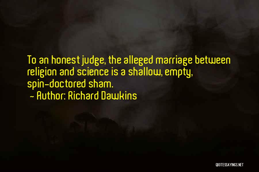 Richard Dawkins Quotes: To An Honest Judge, The Alleged Marriage Between Religion And Science Is A Shallow, Empty, Spin-doctored Sham.