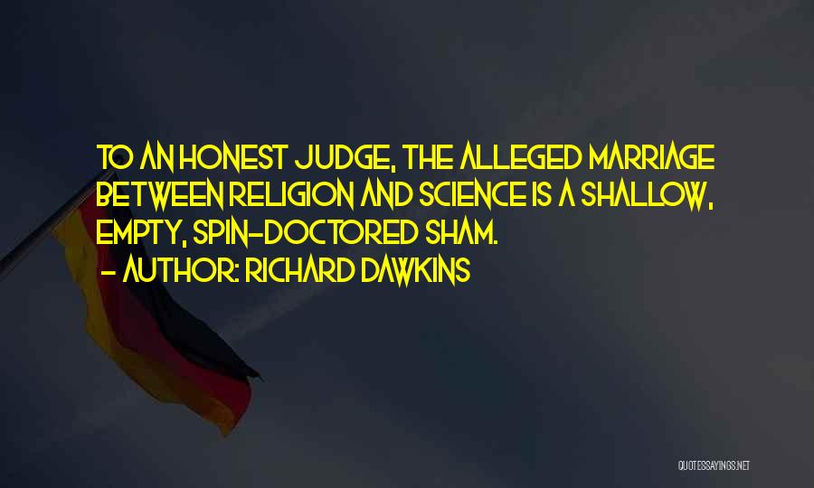 Richard Dawkins Quotes: To An Honest Judge, The Alleged Marriage Between Religion And Science Is A Shallow, Empty, Spin-doctored Sham.