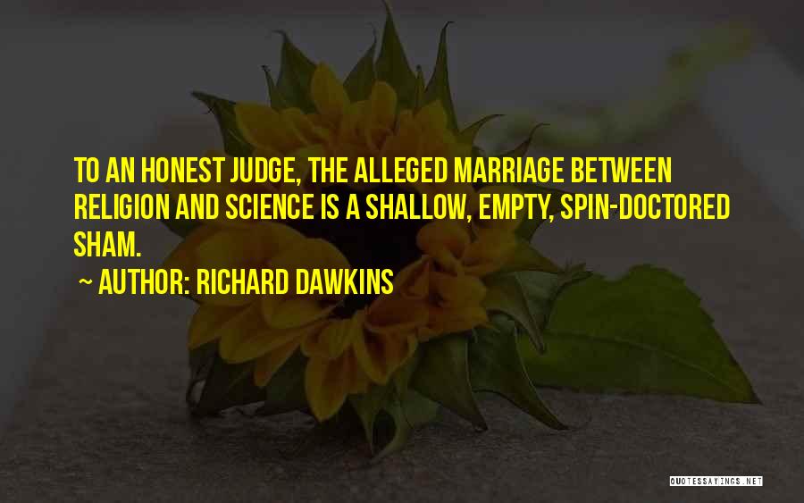 Richard Dawkins Quotes: To An Honest Judge, The Alleged Marriage Between Religion And Science Is A Shallow, Empty, Spin-doctored Sham.