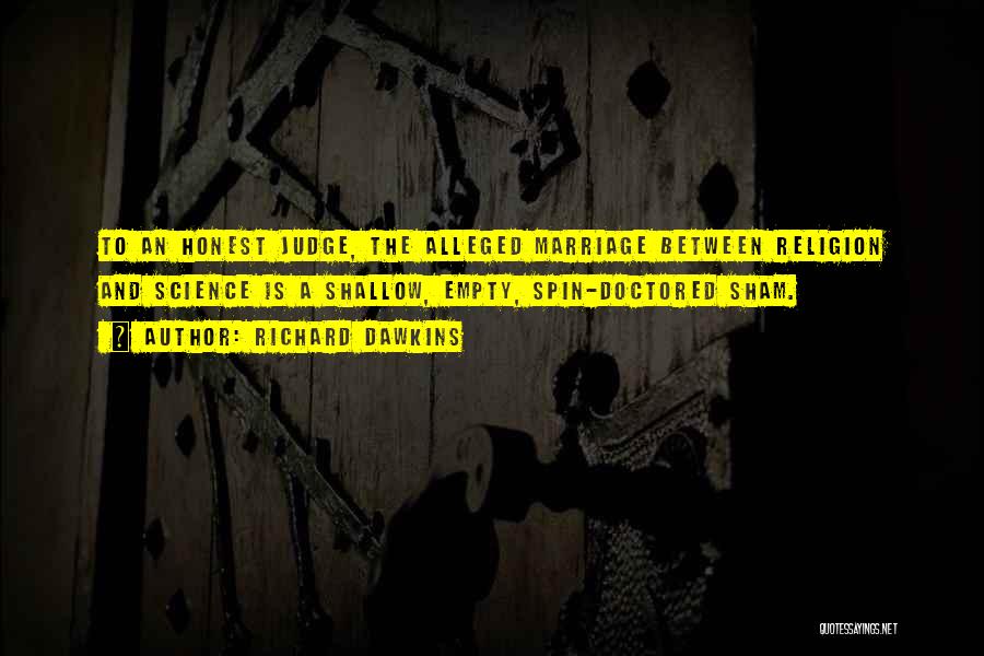 Richard Dawkins Quotes: To An Honest Judge, The Alleged Marriage Between Religion And Science Is A Shallow, Empty, Spin-doctored Sham.