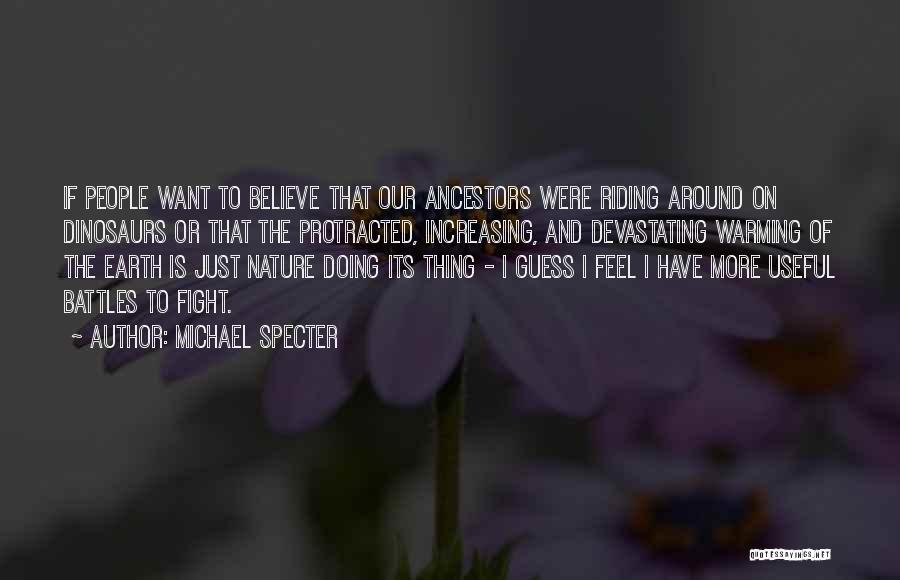 Michael Specter Quotes: If People Want To Believe That Our Ancestors Were Riding Around On Dinosaurs Or That The Protracted, Increasing, And Devastating