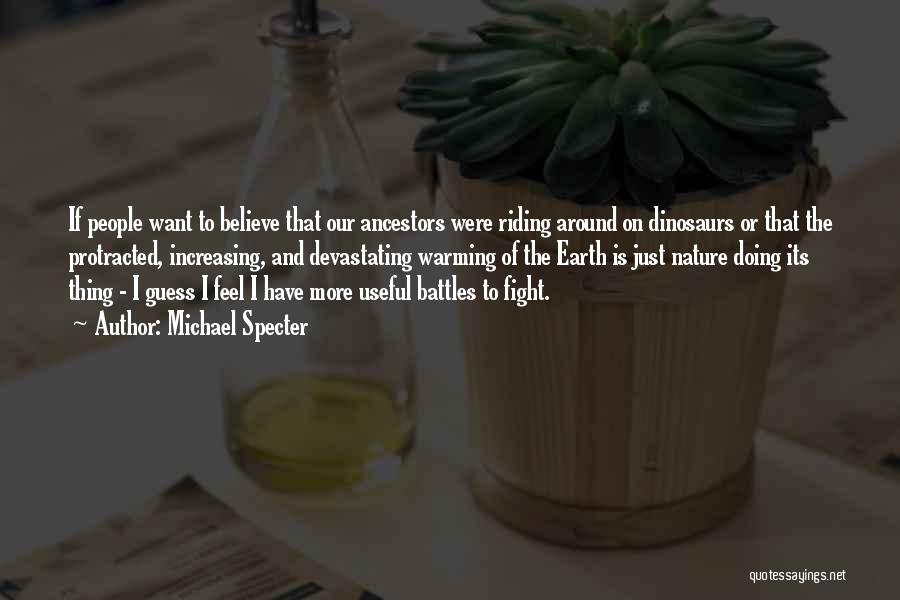 Michael Specter Quotes: If People Want To Believe That Our Ancestors Were Riding Around On Dinosaurs Or That The Protracted, Increasing, And Devastating