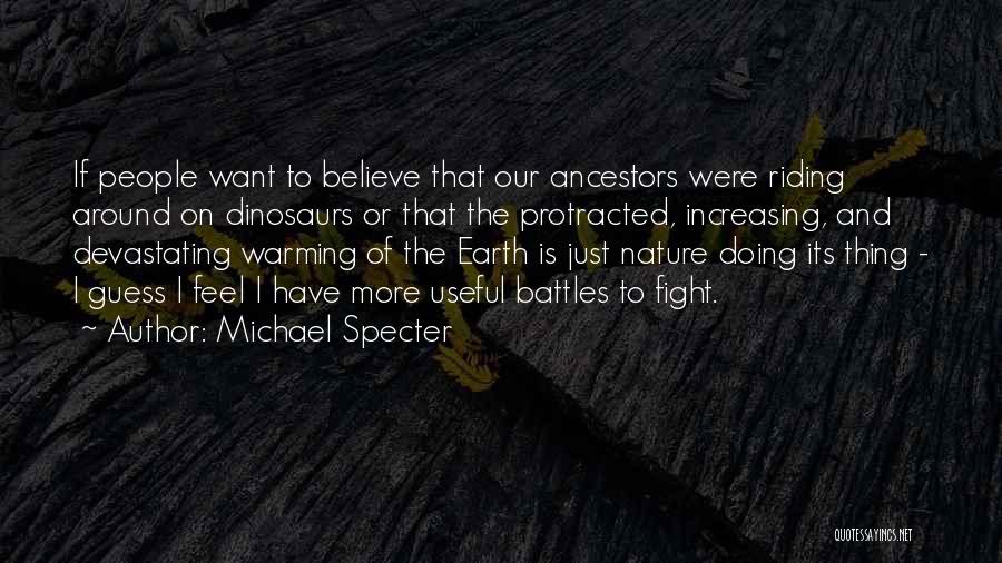 Michael Specter Quotes: If People Want To Believe That Our Ancestors Were Riding Around On Dinosaurs Or That The Protracted, Increasing, And Devastating