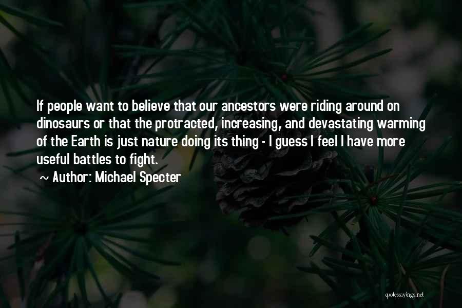 Michael Specter Quotes: If People Want To Believe That Our Ancestors Were Riding Around On Dinosaurs Or That The Protracted, Increasing, And Devastating