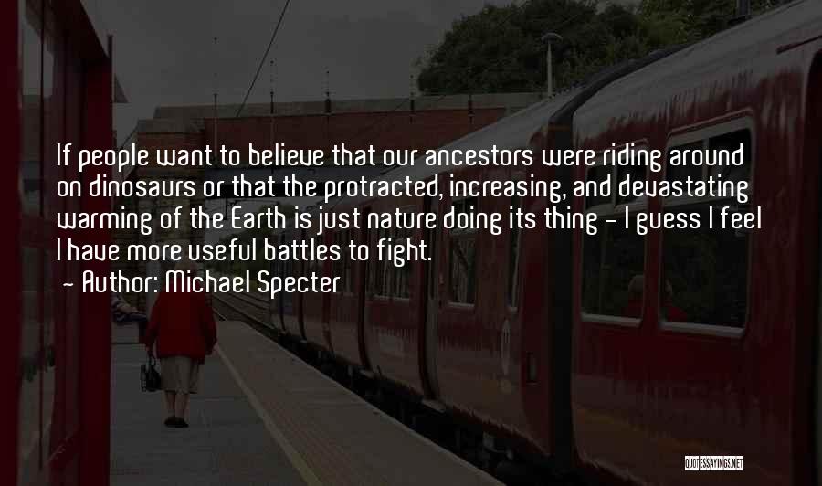 Michael Specter Quotes: If People Want To Believe That Our Ancestors Were Riding Around On Dinosaurs Or That The Protracted, Increasing, And Devastating