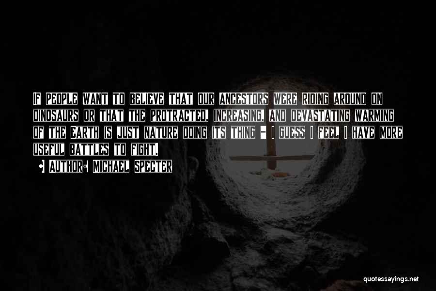 Michael Specter Quotes: If People Want To Believe That Our Ancestors Were Riding Around On Dinosaurs Or That The Protracted, Increasing, And Devastating