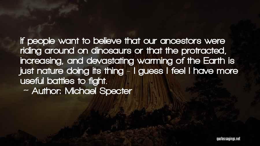 Michael Specter Quotes: If People Want To Believe That Our Ancestors Were Riding Around On Dinosaurs Or That The Protracted, Increasing, And Devastating