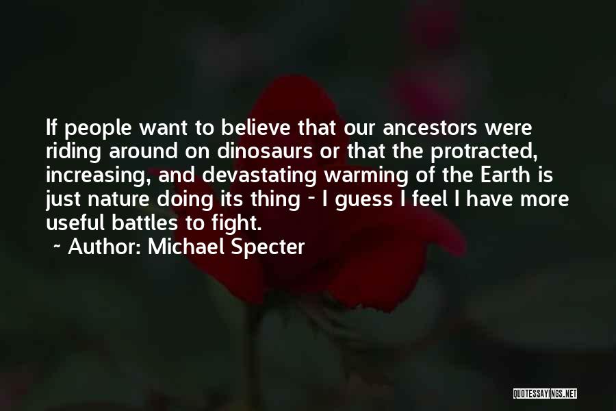 Michael Specter Quotes: If People Want To Believe That Our Ancestors Were Riding Around On Dinosaurs Or That The Protracted, Increasing, And Devastating