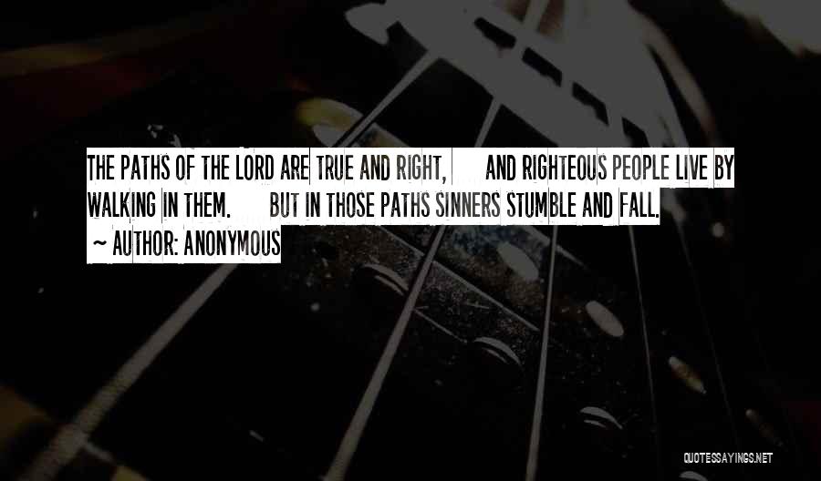Anonymous Quotes: The Paths Of The Lord Are True And Right, And Righteous People Live By Walking In Them. But In Those