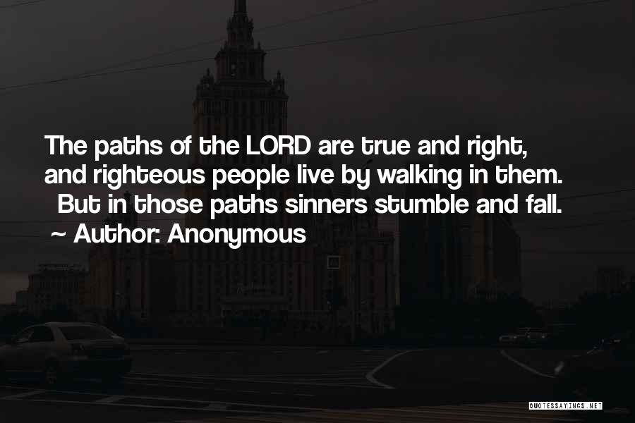Anonymous Quotes: The Paths Of The Lord Are True And Right, And Righteous People Live By Walking In Them. But In Those