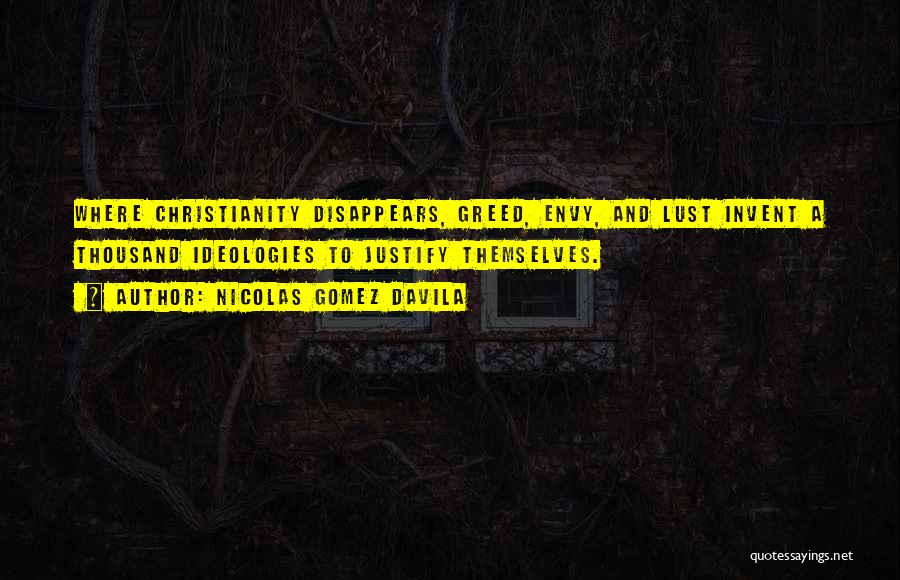 Nicolas Gomez Davila Quotes: Where Christianity Disappears, Greed, Envy, And Lust Invent A Thousand Ideologies To Justify Themselves.