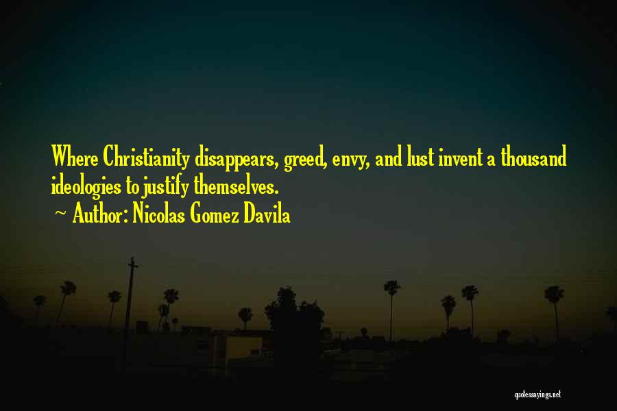 Nicolas Gomez Davila Quotes: Where Christianity Disappears, Greed, Envy, And Lust Invent A Thousand Ideologies To Justify Themselves.