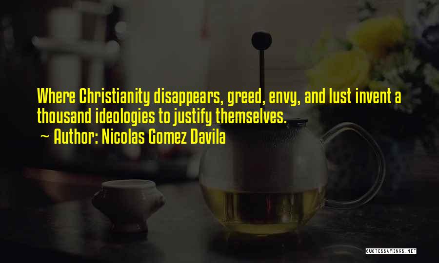 Nicolas Gomez Davila Quotes: Where Christianity Disappears, Greed, Envy, And Lust Invent A Thousand Ideologies To Justify Themselves.