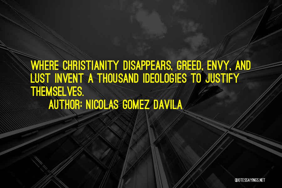 Nicolas Gomez Davila Quotes: Where Christianity Disappears, Greed, Envy, And Lust Invent A Thousand Ideologies To Justify Themselves.