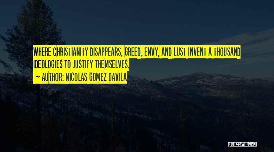 Nicolas Gomez Davila Quotes: Where Christianity Disappears, Greed, Envy, And Lust Invent A Thousand Ideologies To Justify Themselves.