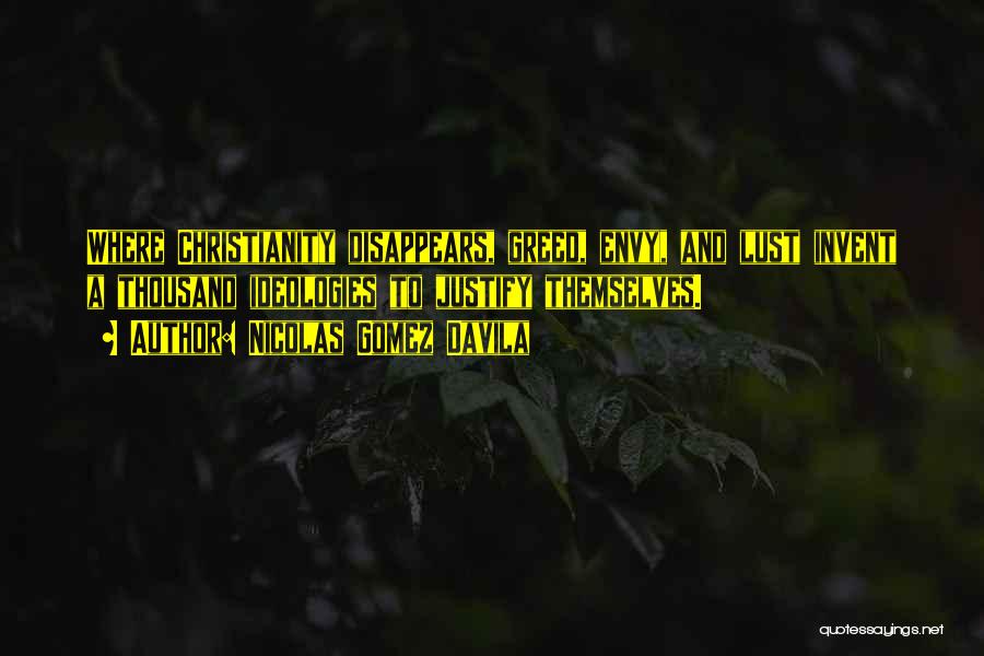 Nicolas Gomez Davila Quotes: Where Christianity Disappears, Greed, Envy, And Lust Invent A Thousand Ideologies To Justify Themselves.
