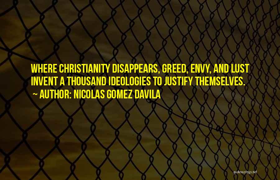 Nicolas Gomez Davila Quotes: Where Christianity Disappears, Greed, Envy, And Lust Invent A Thousand Ideologies To Justify Themselves.