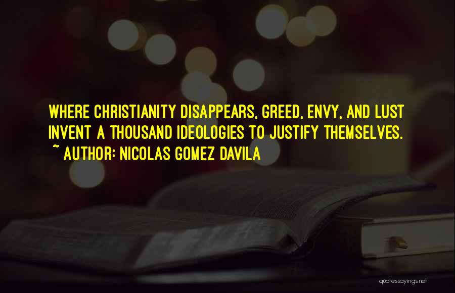 Nicolas Gomez Davila Quotes: Where Christianity Disappears, Greed, Envy, And Lust Invent A Thousand Ideologies To Justify Themselves.