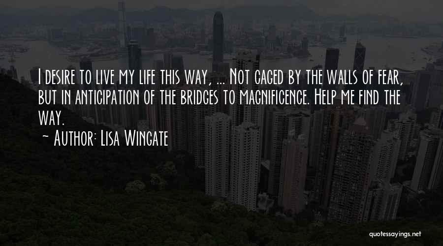 Lisa Wingate Quotes: I Desire To Live My Life This Way, ... Not Caged By The Walls Of Fear, But In Anticipation Of