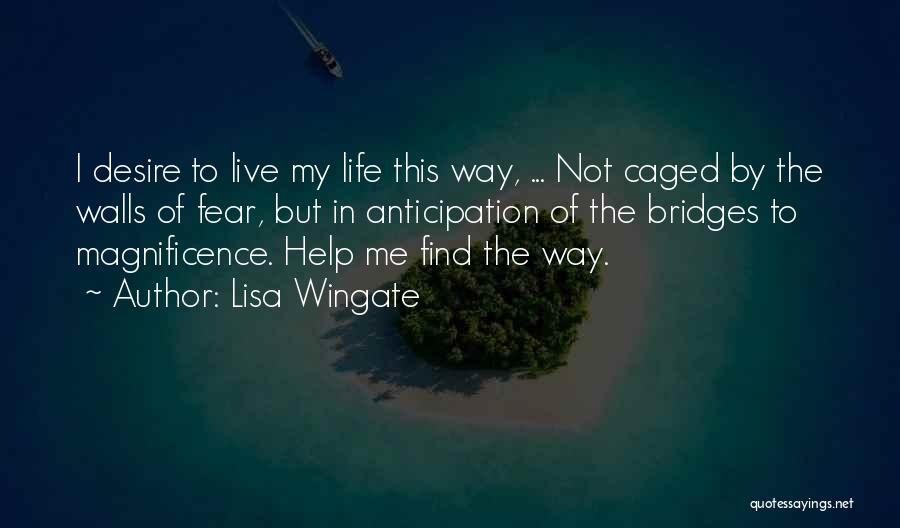 Lisa Wingate Quotes: I Desire To Live My Life This Way, ... Not Caged By The Walls Of Fear, But In Anticipation Of