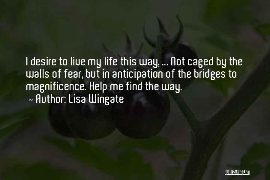 Lisa Wingate Quotes: I Desire To Live My Life This Way, ... Not Caged By The Walls Of Fear, But In Anticipation Of