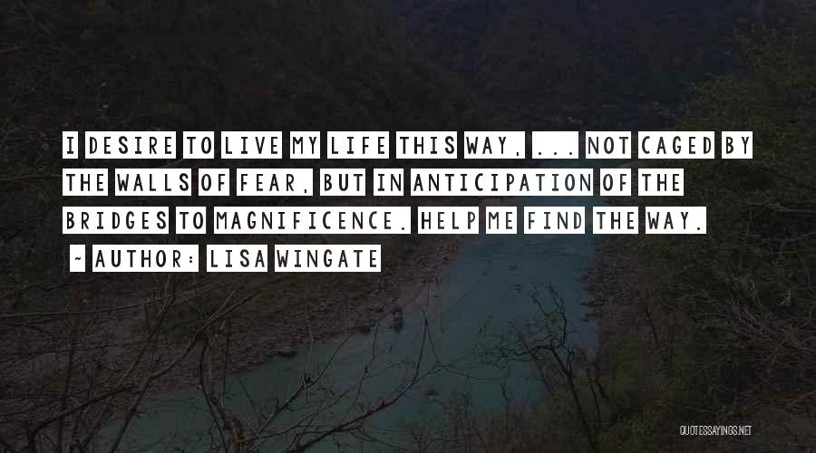 Lisa Wingate Quotes: I Desire To Live My Life This Way, ... Not Caged By The Walls Of Fear, But In Anticipation Of