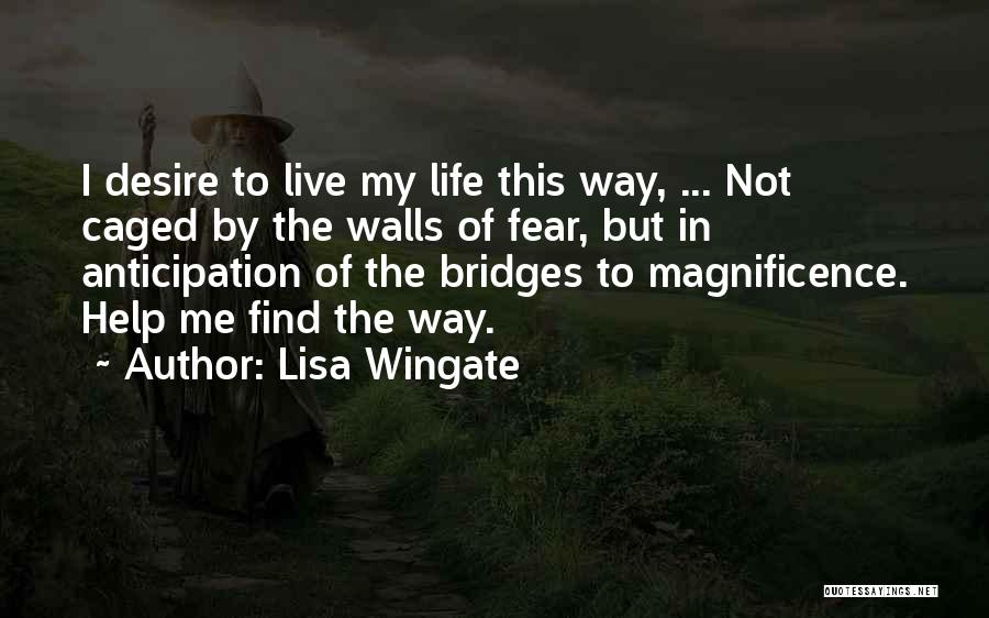 Lisa Wingate Quotes: I Desire To Live My Life This Way, ... Not Caged By The Walls Of Fear, But In Anticipation Of