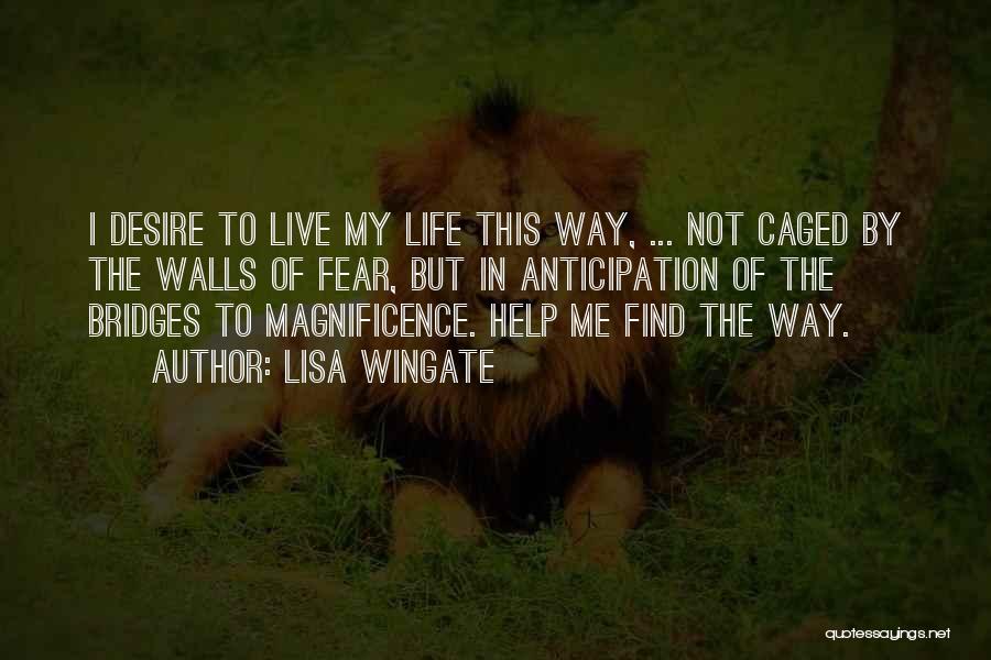 Lisa Wingate Quotes: I Desire To Live My Life This Way, ... Not Caged By The Walls Of Fear, But In Anticipation Of