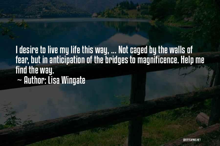 Lisa Wingate Quotes: I Desire To Live My Life This Way, ... Not Caged By The Walls Of Fear, But In Anticipation Of