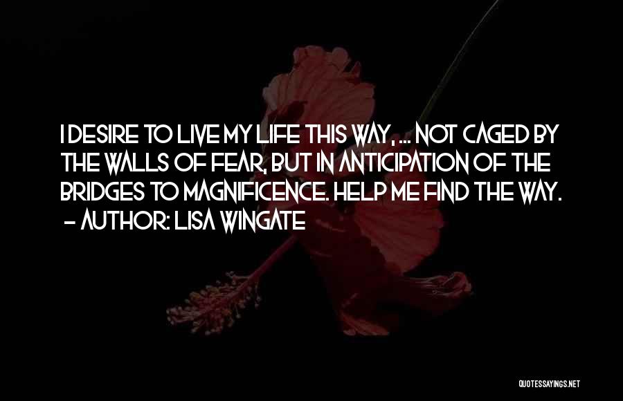 Lisa Wingate Quotes: I Desire To Live My Life This Way, ... Not Caged By The Walls Of Fear, But In Anticipation Of