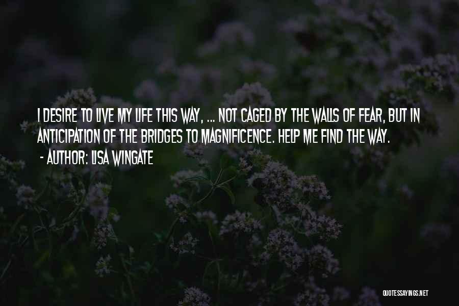 Lisa Wingate Quotes: I Desire To Live My Life This Way, ... Not Caged By The Walls Of Fear, But In Anticipation Of
