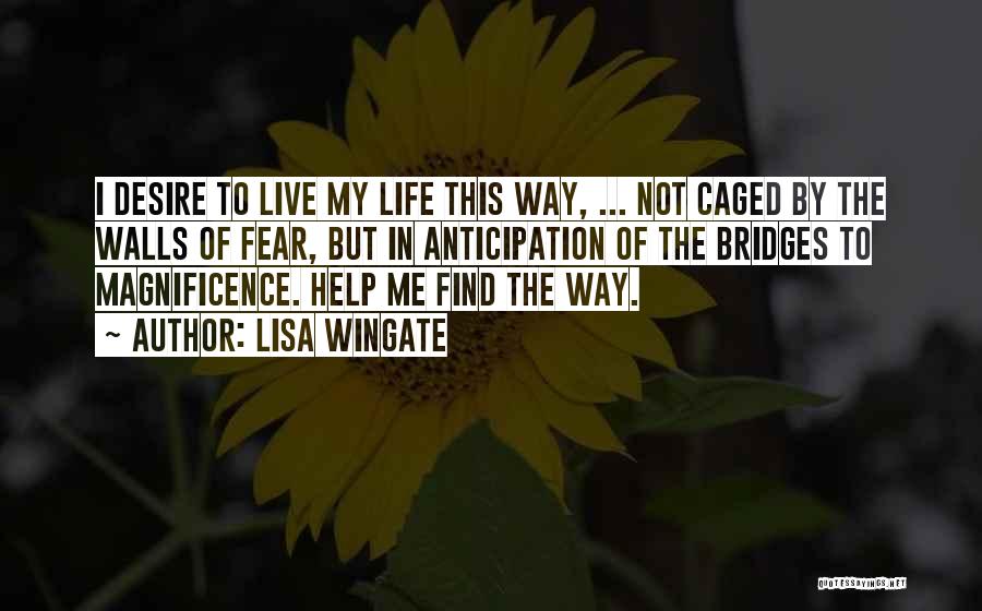Lisa Wingate Quotes: I Desire To Live My Life This Way, ... Not Caged By The Walls Of Fear, But In Anticipation Of