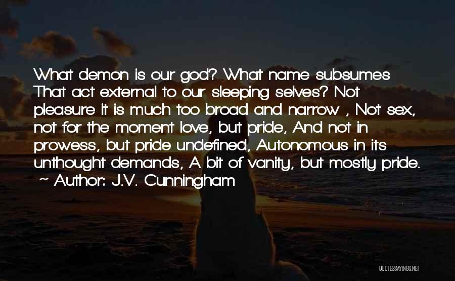 J.V. Cunningham Quotes: What Demon Is Our God? What Name Subsumes That Act External To Our Sleeping Selves? Not Pleasure It Is Much