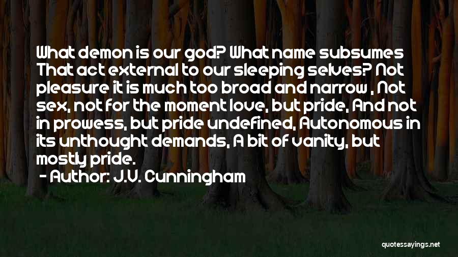 J.V. Cunningham Quotes: What Demon Is Our God? What Name Subsumes That Act External To Our Sleeping Selves? Not Pleasure It Is Much