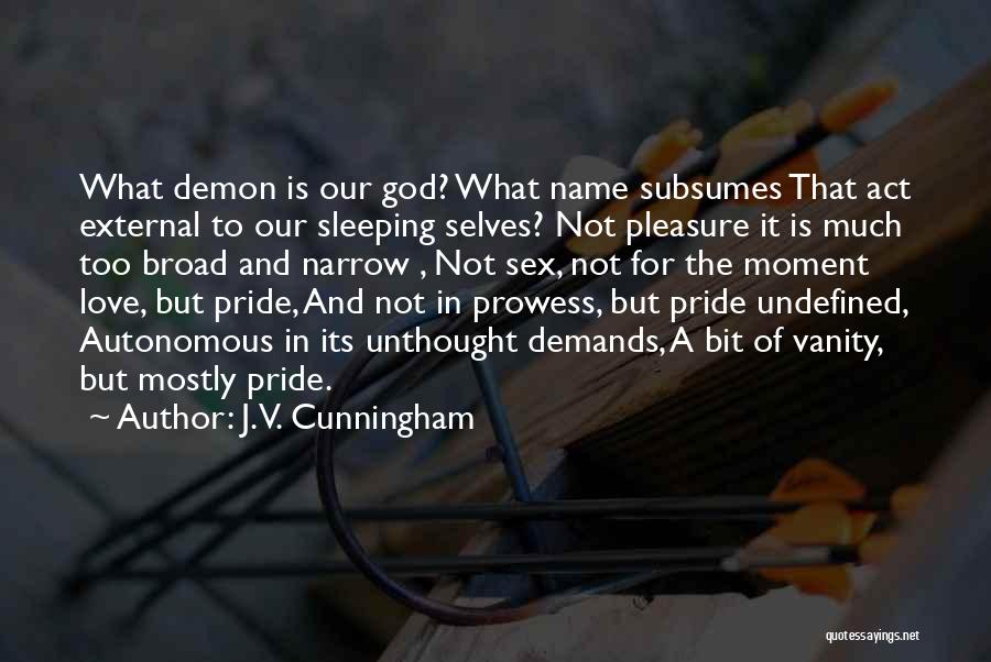 J.V. Cunningham Quotes: What Demon Is Our God? What Name Subsumes That Act External To Our Sleeping Selves? Not Pleasure It Is Much