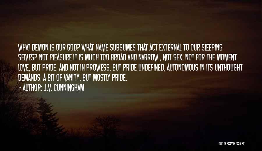 J.V. Cunningham Quotes: What Demon Is Our God? What Name Subsumes That Act External To Our Sleeping Selves? Not Pleasure It Is Much