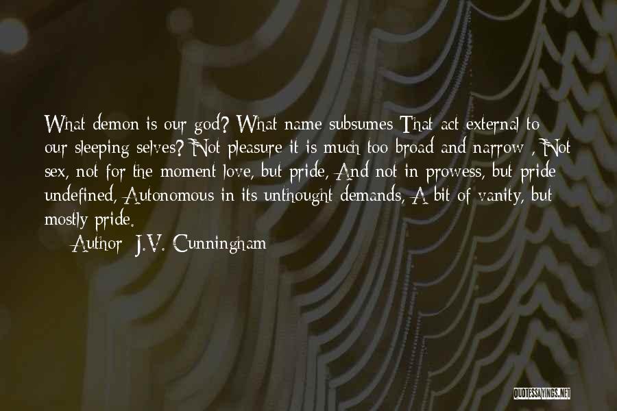 J.V. Cunningham Quotes: What Demon Is Our God? What Name Subsumes That Act External To Our Sleeping Selves? Not Pleasure It Is Much