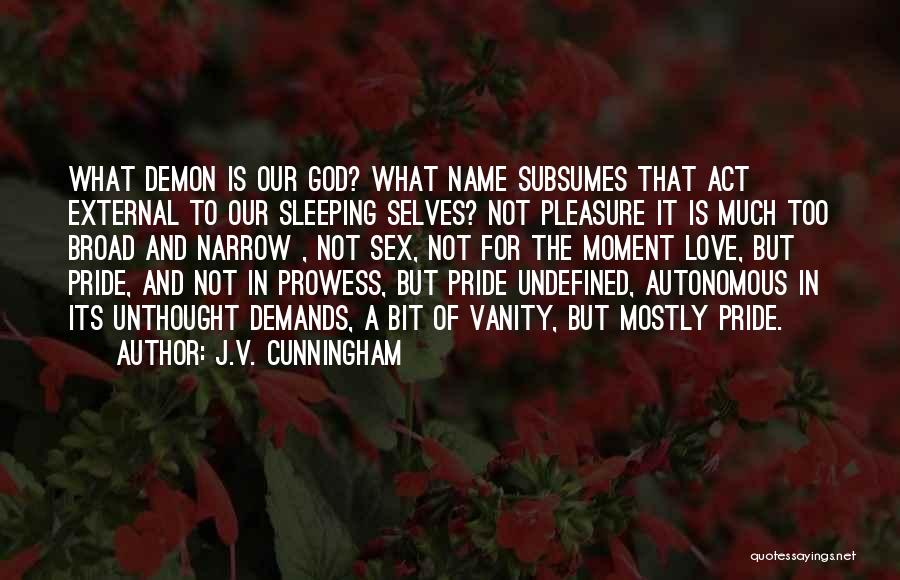 J.V. Cunningham Quotes: What Demon Is Our God? What Name Subsumes That Act External To Our Sleeping Selves? Not Pleasure It Is Much